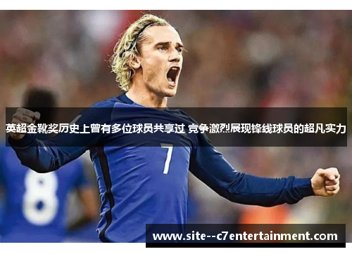 英超金靴奖历史上曾有多位球员共享过 竞争激烈展现锋线球员的超凡实力