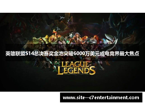 英雄联盟S14总决赛奖金池突破6000万美元成电竞界最大焦点