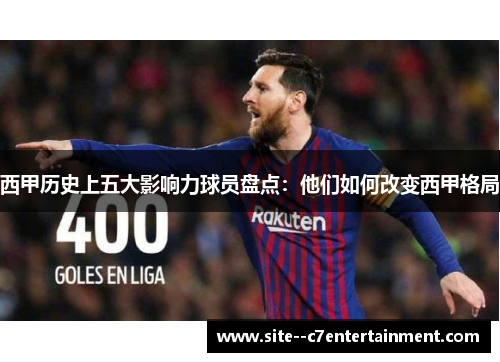 西甲历史上五大影响力球员盘点：他们如何改变西甲格局