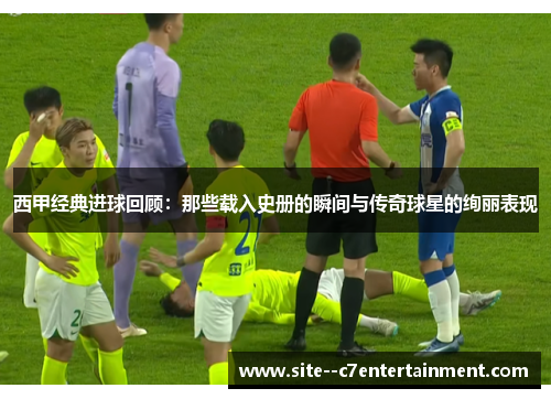 西甲经典进球回顾:那些载入史册的瞬间与传奇球星的绚丽表现 西甲经典进球回顾:那些载入史册的瞬间与传奇球星的绚丽表现