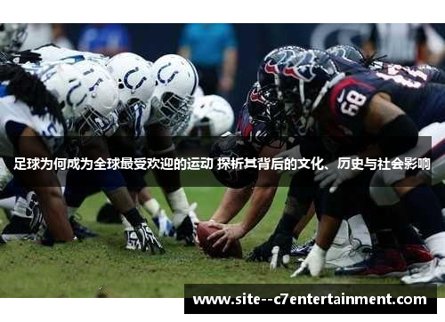 足球为何成为全球最受欢迎的运动 探析其背后的文化、历史与社会影响