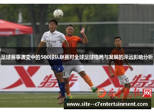 足球赛事演变中的500球队联赛对全球足球格局与发展的深远影响分析