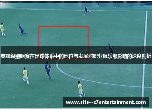 英联级别联赛在足球体系中的地位与发展对职业俱乐部影响的深度剖析