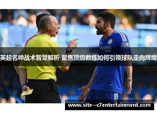 英超名帅战术智慧解析 聚焦顶级教练如何引领球队走向辉煌