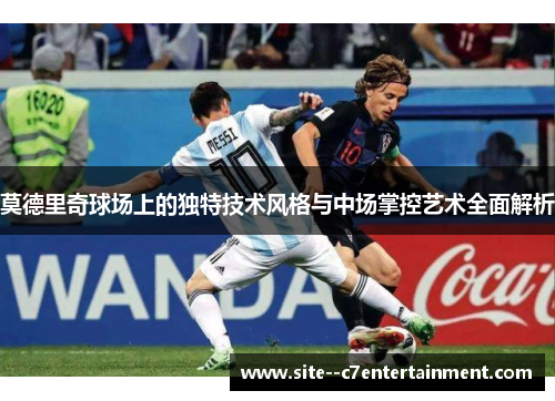 莫德里奇球场上的独特技术风格与中场掌控艺术全面解析