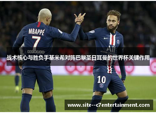 战术核心与胜负手基米希对阵巴黎圣日耳曼的世界杯关键作用