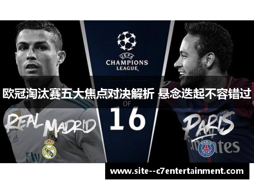 欧冠淘汰赛五大焦点对决解析 悬念迭起不容错过