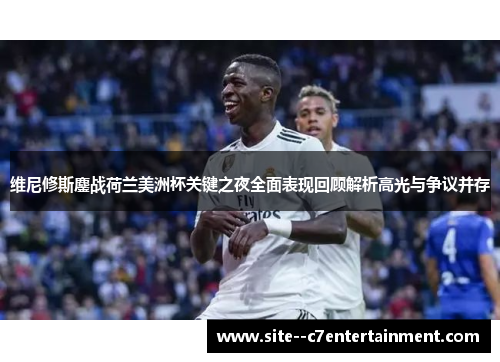 维尼修斯鏖战荷兰美洲杯关键之夜全面表现回顾解析高光与争议并存