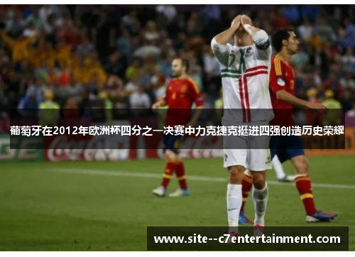 葡萄牙在2012年欧洲杯四分之一决赛中力克捷克挺进四强创造历史荣耀