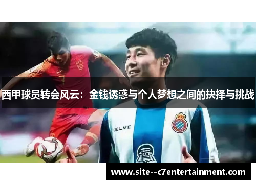 西甲球员转会风云:金钱诱惑与个人梦想之间的抉择与挑战 西甲球员转会风云:金钱诱惑与个人梦想之间的抉择与挑战