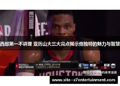 西部第一不讲理 亚历山大三大亮点揭示他独特的魅力与智慧