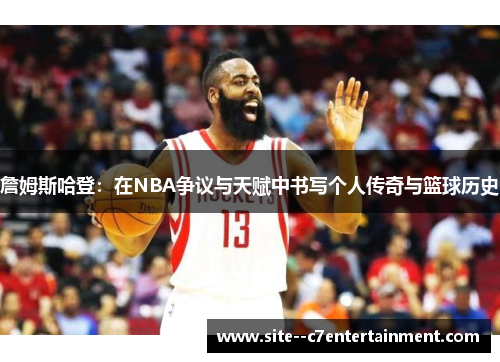 詹姆斯哈登：在NBA争议与天赋中书写个人传奇与篮球历史