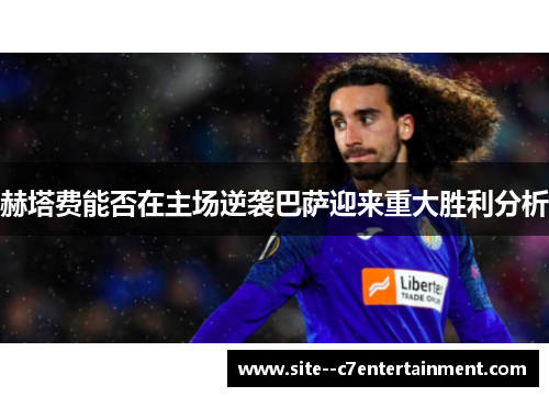 赫塔费能否在主场逆袭巴萨迎来重大胜利分析