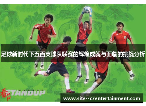 足球新时代下五百支球队联赛的辉煌成就与面临的挑战分析