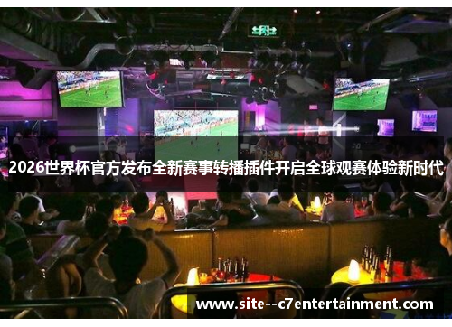 2026世界杯官方发布全新赛事转播插件开启全球观赛体验新时代 2026世界杯官方发布全新赛事转播插件开启全球观赛体验新时代