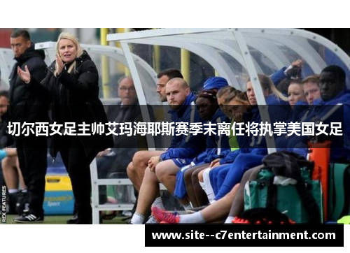 切尔西女足主帅艾玛海耶斯赛季末离任将执掌美国女足