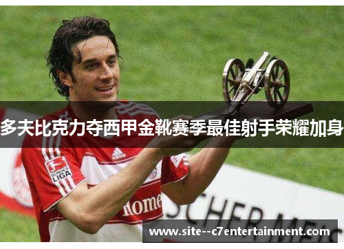 多夫比克力夺西甲金靴赛季最佳射手荣耀加身 多夫比克力夺西甲金靴赛季最佳射手荣耀加身