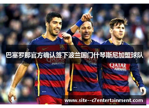 巴塞罗那官方确认签下波兰国门什琴斯尼加盟球队