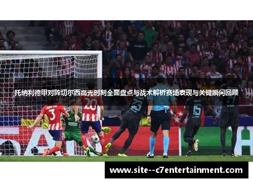 托纳利德甲对阵切尔西高光时刻全面盘点与战术解析赛场表现与关键瞬间回顾 托纳利德甲对阵切尔西高光时刻全面盘点与战术解析赛场表现与关键瞬间回顾