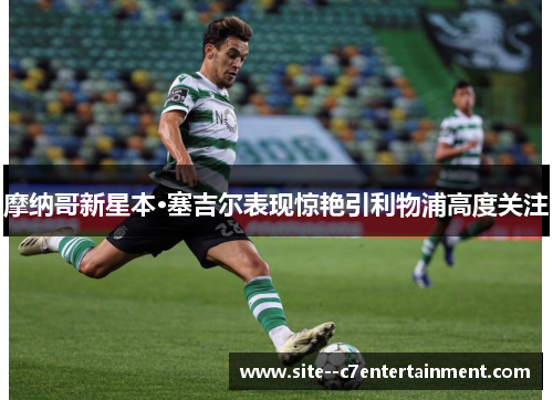 摩纳哥新星本·塞吉尔表现惊艳引利物浦高度关注 摩纳哥新星本·塞吉尔表现惊艳引利物浦高度关注