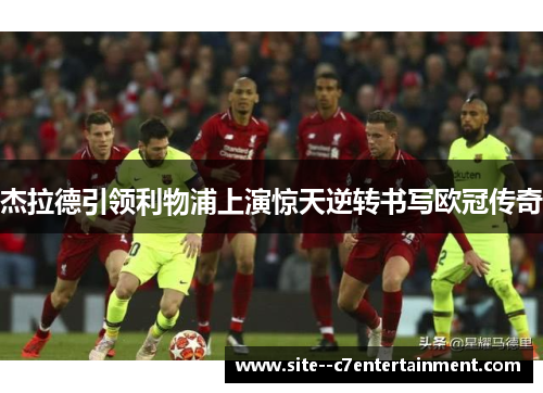 杰拉德引领利物浦上演惊天逆转书写欧冠传奇 杰拉德引领利物浦上演惊天逆转书写欧冠传奇