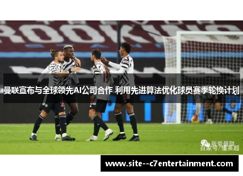 曼联宣布与全球领先AI公司合作 利用先进算法优化球员赛季轮换计划 曼联宣布与全球领先AI公司合作 利用先进算法优化球员赛季轮换计划