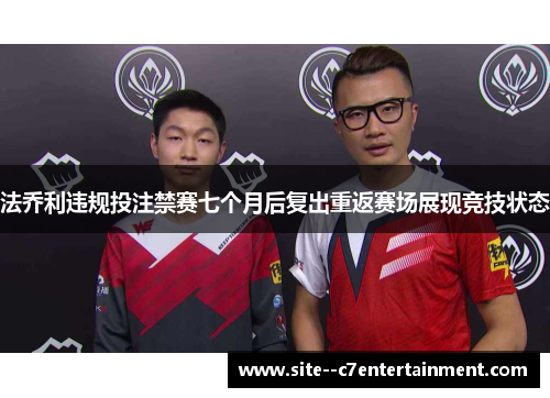 法乔利违规投注禁赛七个月后复出重返赛场展现竞技状态 法乔利违规投注禁赛七个月后复出重返赛场展现竞技状态