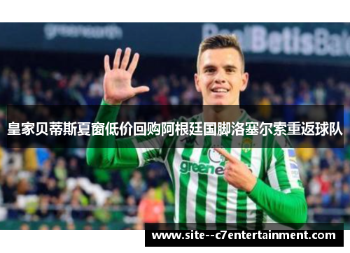 皇家贝蒂斯夏窗低价回购阿根廷国脚洛塞尔索重返球队 皇家贝蒂斯夏窗低价回购阿根廷国脚洛塞尔索重返球队