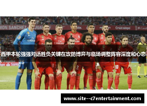 西甲本轮强强对话胜负关键在攻防博弈与临场调整阵容深度和心态 西甲本轮强强对话胜负关键在攻防博弈与临场调整阵容深度和心态