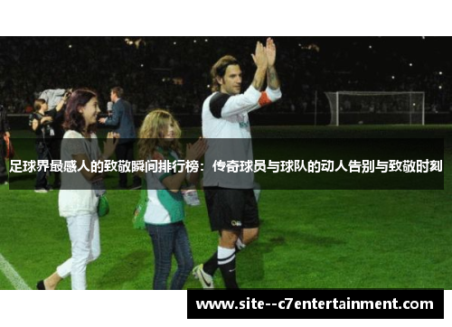 足球界最感人的致敬瞬间排行榜：传奇球员与球队的动人告别与致敬时刻