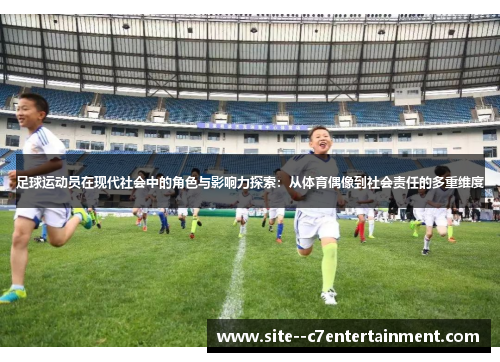 足球运动员在现代社会中的角色与影响力探索：从体育偶像到社会责任的多重维度