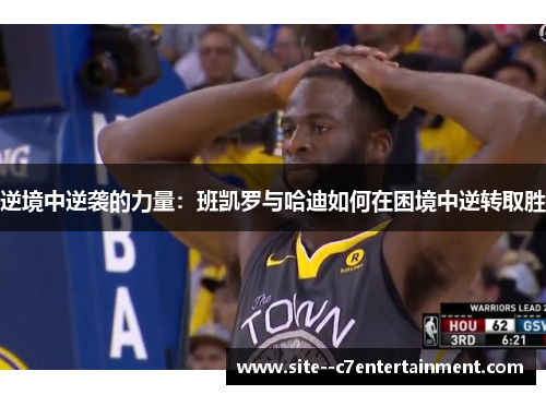 逆境中逆袭的力量：班凯罗与哈迪如何在困境中逆转取胜