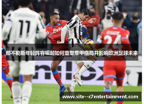 那不勒斯年轻阵容崛起如何重塑意甲格局并影响欧洲足球未来