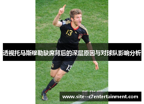 透视托马斯穆勒缺席背后的深层原因与对球队影响分析