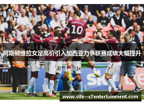 阿斯顿维拉女足高价引入加西亚力争联赛成绩大幅提升