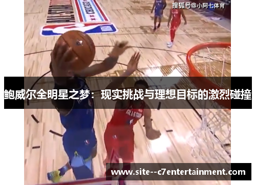 鲍威尔全明星之梦：现实挑战与理想目标的激烈碰撞