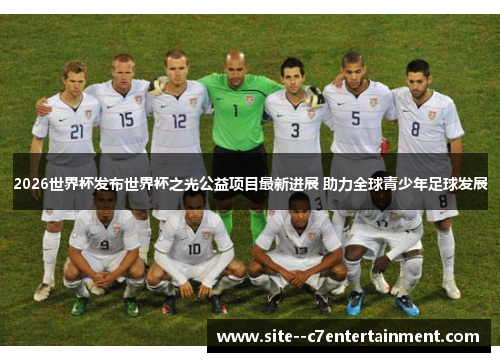 2026世界杯发布世界杯之光公益项目最新进展 助力全球青少年足球发展 2026世界杯发布世界杯之光公益项目最新进展 助力全球青少年足球发展