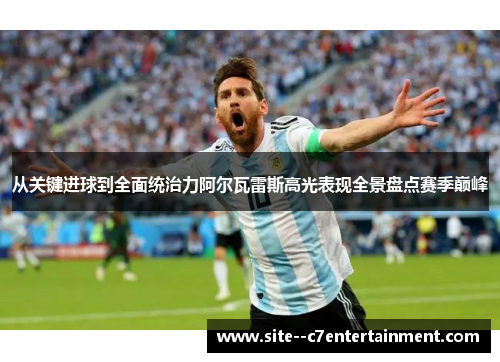 从关键进球到全面统治力阿尔瓦雷斯高光表现全景盘点赛季巅峰 从关键进球到全面统治力阿尔瓦雷斯高光表现全景盘点赛季巅峰