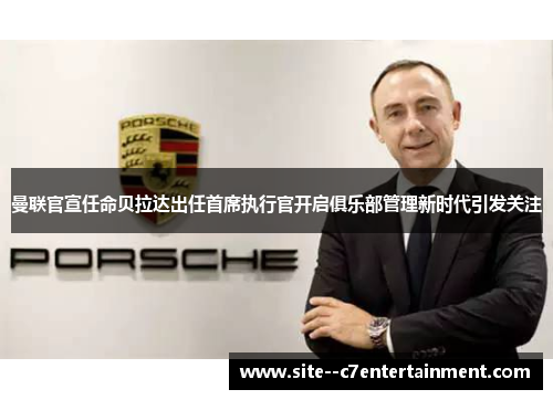 曼联官宣任命贝拉达出任首席执行官开启俱乐部管理新时代引发关注