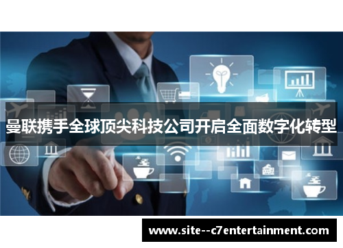曼联携手全球顶尖科技公司开启全面数字化转型 曼联携手全球顶尖科技公司开启全面数字化转型