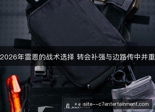 2026年雷恩的战术选择 转会补强与边路传中并重 2026年雷恩的战术选择 转会补强与边路传中并重